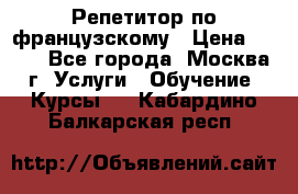 Репетитор по французскому › Цена ­ 800 - Все города, Москва г. Услуги » Обучение. Курсы   . Кабардино-Балкарская респ.